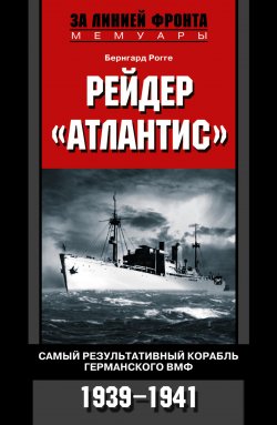 Книга "Рейдер «Атлантис». Самый результативный корабль германского ВМФ. 1939-1941" – Бернгард Рогге