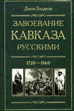 Книга "Завоевание Кавказа русскими. 1720-1860" – Джон Баддели, 2011