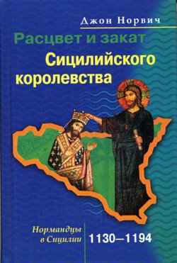 Книга "Расцвет и закат Сицилийского королевства. Нормандцы в Сицилии. 1130-1194" – Джон Норвич, 2005