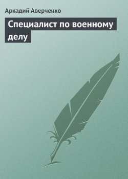 Книга "Специалист по военному делу" – Аркадий Аверченко