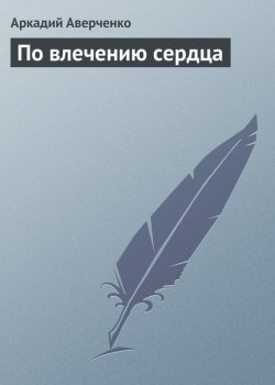 Книга "По влечению сердца" – Аркадий Аверченко
