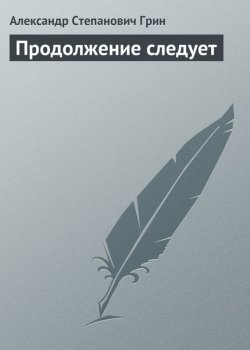 Книга "Продолжение следует" – Александр Степанович Грин, Александр Грин, 1917