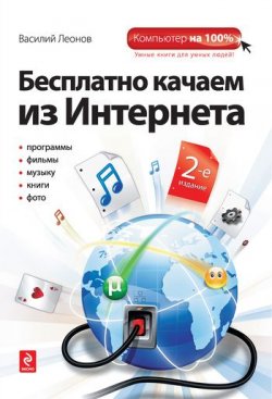 Книга "Бесплатно качаем из Интернета" {Компьютер на 100%} – Василий Леонов, 2011