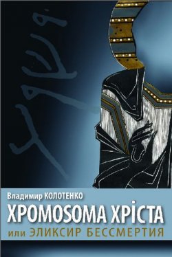 Книга "Хромосома Христа, или Эликсир бессмертия" – Владимир Колотенко, 2011
