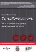 СуперКонсалтинг: PR и маркетинг в сфере аудита и консалтинга (Роман Масленников, 2010)