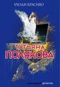 Книга "Уходи красиво" (Татьяна Полякова, 2011)