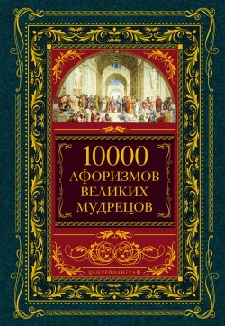 Книга "10000 афоризмов великих мудрецов" – Коллектив авторов, 2011