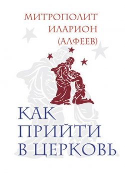 Книга "Как прийти в Церковь" – митрополит Иларион (Алфеев), 2010