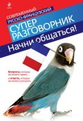 Книга "Начни общаться! Современный русско-французский суперразговорник" ()