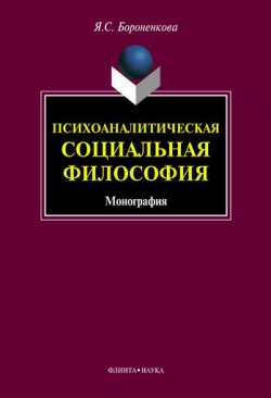 Книга "Психоаналитическая социальная философия. Монография" – Я. С. Бороненкова, Янина Бороненкова, 2016