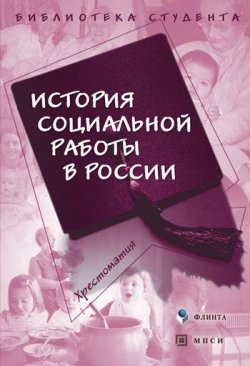 Книга "История социальной работы в России. Хрестоматия" {Библиотека студента (Флинта)} – , 2016