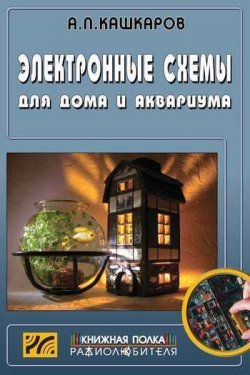 Книга "Электронные схемы для дома и аквариума" – Андрей Кашкаров