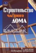 Строительство частного дома с расчетом необходимых материалов (О. К. Костко)