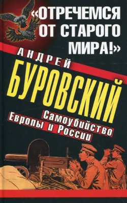 Книга "«Отречемся от старого мира!» Самоубийство Европы и России" – Андрей Буровский, 2011