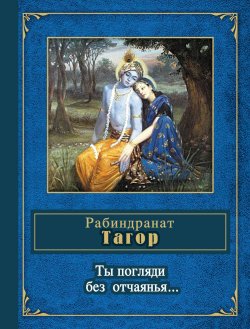 Книга "Ты погляди без отчаянья… (стихотворения)" – Рабиндранат Тагор