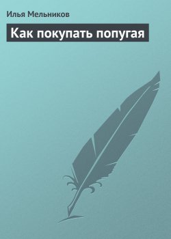 Книга "Как покупать попугая" {Всё о попугаях} – Илья Мельников, 2011