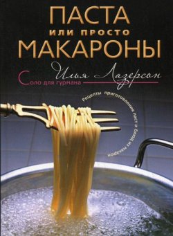 Книга "Паста или просто макароны. Рецепты приготовления паст и блюд из макарон" – Илья Лазерсон, 2008