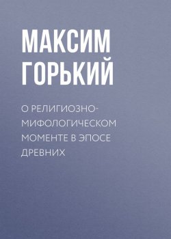 Книга "О религиозно-мифологическом моменте в эпосе древних" – Максим Горький, 1935