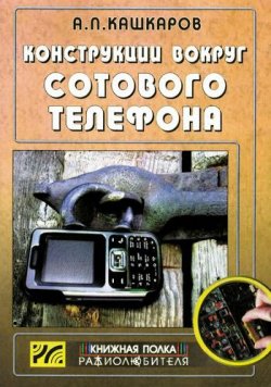 Книга "Конструкции вокруг сотового телефона" – Андрей Кашкаров