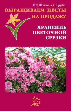 Книга "Выращиваем цветы на продажу. Хранение цветочной срезки" – Павел Шешко, А. Бруйло, 2011
