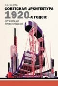 Советская архитектура 1920-х годов: организация проектирования (И. А. Казусь)