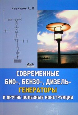 Книга "Современные био-, бензо-, дизель-генераторы и другие полезные конструкции" – Андрей Кашкаров, 2011