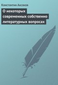 О некоторых современных собственно литературных вопросах (Константин Аксаков, Константин Сергеевич Аксаков, 1839)