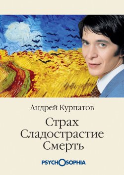 Книга "Страх. Сладострастие. Смерть" {Psychosophia} – Андрей Курпатов