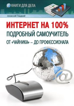 Книга "Интернет на 100%. Подробный самоучитель: от «чайника» – до профессионала" – Алексей Гладкий, 2012