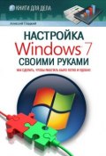 Настройка Windows 7 своими руками. Как сделать, чтобы работать было легко и удобно (Алексей Гладкий, 2012)