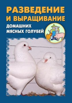 Книга "Разведение и выращивание домашних мясных голубей" – Илья Мельников, Александр Ханников, 2012