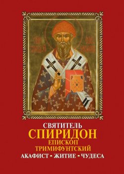 Книга "Святитель Спиридон, епископ Тримифунтский, чудотворец: Акафист, житие, чудеса" – , 2007