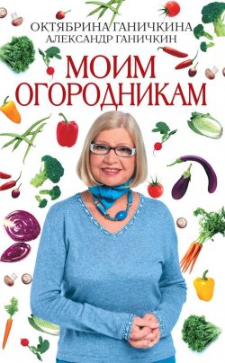 Книга "Моим огородникам" – Октябрина Ганичкина, Александр Ганичкин, 2010