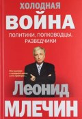 Холодная война: политики, полководцы, разведчики (Леонид Млечин, 2011)