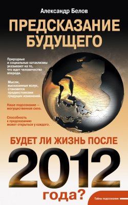 Книга "Предсказание будущего. Будет ли жизнь после 2012 года?" – Александр Белов, 2011