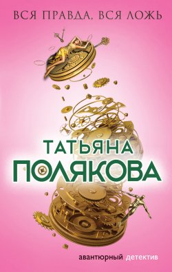 Книга "Вся правда, вся ложь" {Фенька – Femme Fatale} – Татьяна Полякова, 2012