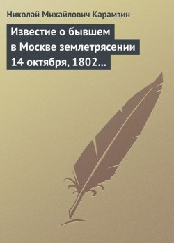 Книга "Известие о бывшем в Москве землетрясении 14 октября, 1802 года" – Николай Михайлович Карамзин, Николай Карамзин
