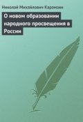 О новом образовании народного просвещения в России (Николай Михайлович Карамзин, Карамзин Николай)