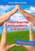 Книга "Строительство фундамента для дачи" (Илья Мельников, 2012)
