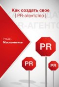 Как создать свое PR-агентство, или Абсолютная власть по-русски? (Роман Масленников, 2012)