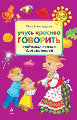 Книга "Учусь красиво говорить: любимые сказки для малышей" – Ольга Александрова, 2011