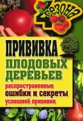 Прививка плодовых деревьев: распространенные ошибки и секреты успешной прививки (Галина Серикова, 2011)