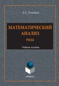 Математический анализ. Ряды. Учебное пособие (А. А. Туганбаев, 2017)