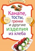 Книга "Канапе, тосты, гренки и другие изделия из хлеба" (Сборник рецептов, 2012)