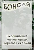 Книга "Выращивание миниатюрных деревьев из семян" (Илья Мельников, 2012)