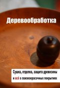 Сушка, защита, отделка древесины и все о лакокрасочных покрытиях (Илья Мельников, 2012)