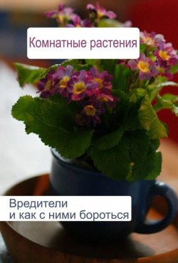 Книга "Комнатные растения. Вредители и как с ними бороться" {Комнатные растения} – Илья Мельников, 2012