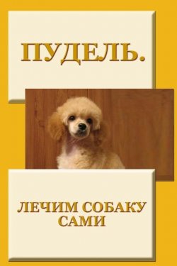 Книга "Пудель. Лечим собаку сами" {Пудель} – Илья Мельников, 2012