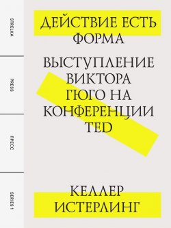 Книга "Действие есть форма: Выступление Виктора Гюго на конференции TED" – Келлер Истерлинг, 2011