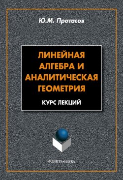 Книга "Линейная алгебра и аналитическая геометрия: курс лекций" – Ю. М. Протасов, 2010